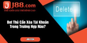 Bet Thủ Cần Xóa Tài Khoản Trong Trường Hợp Nào
